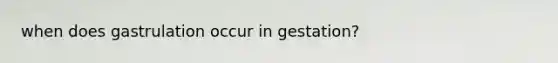 when does gastrulation occur in gestation?