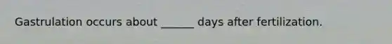 Gastrulation occurs about ______ days after fertilization.