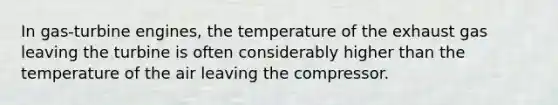 In gas-turbine engines, the temperature of the exhaust gas leaving the turbine is often considerably higher than the temperature of the air leaving the compressor.