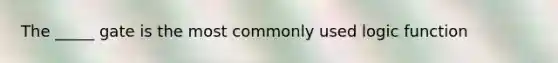 The _____ gate is the most commonly used logic function