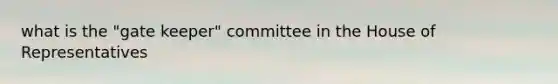 what is the "gate keeper" committee in the House of Representatives