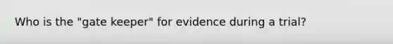 Who is the "gate keeper" for evidence during a trial?