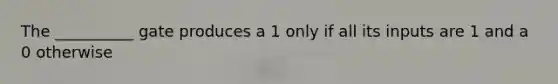 The __________ gate produces a 1 only if all its inputs are 1 and a 0 otherwise