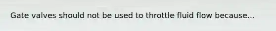 Gate valves should not be used to throttle fluid flow because...