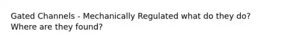 Gated Channels - Mechanically Regulated what do they do? Where are they found?