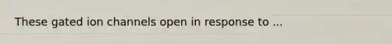 These gated ion channels open in response to ...