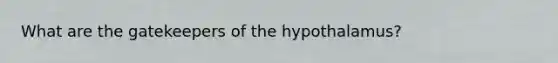 What are the gatekeepers of the hypothalamus?