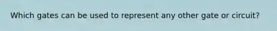 Which gates can be used to represent any other gate or circuit?