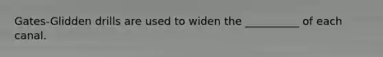 Gates-Glidden drills are used to widen the __________ of each canal.