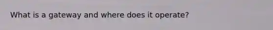 What is a gateway and where does it operate?