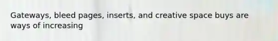 Gateways, bleed pages, inserts, and creative space buys are ways of increasing