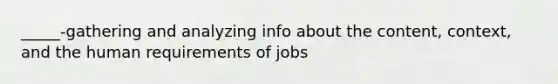 _____-gathering and analyzing info about the content, context, and the human requirements of jobs