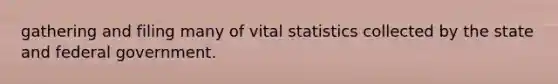 gathering and filing many of vital statistics collected by the state and federal government.