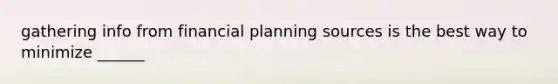 gathering info from financial planning sources is the best way to minimize ______