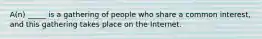 A(n) _____ is a gathering of people who share a common interest, and this gathering takes place on the Internet.