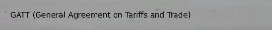 GATT (General Agreement on Tariffs and Trade)