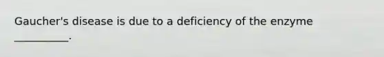 Gaucher's disease is due to a deficiency of the enzyme __________.