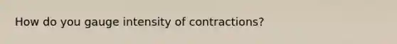 How do you gauge intensity of contractions?