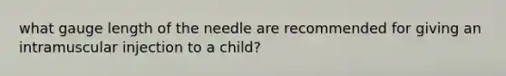 what gauge length of the needle are recommended for giving an intramuscular injection to a child?