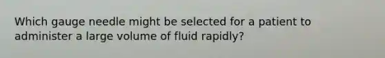 Which gauge needle might be selected for a patient to administer a large volume of fluid rapidly?