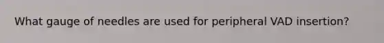 What gauge of needles are used for peripheral VAD insertion?