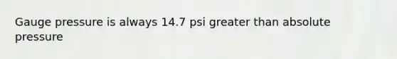 Gauge pressure is always 14.7 psi greater than absolute pressure