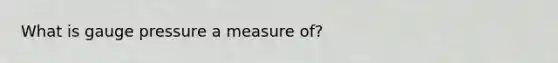 What is gauge pressure a measure of?