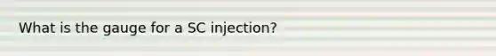 What is the gauge for a SC injection?