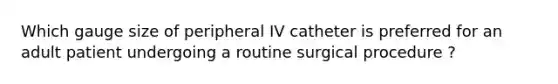 Which gauge size of peripheral IV catheter is preferred for an adult patient undergoing a routine surgical procedure ?