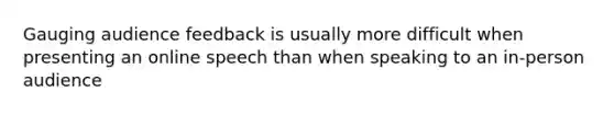 Gauging audience feedback is usually more difficult when presenting an online speech than when speaking to an in-person audience