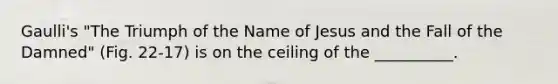 Gaulli's "The Triumph of the Name of Jesus and the Fall of the Damned" (Fig. 22-17) is on the ceiling of the __________.