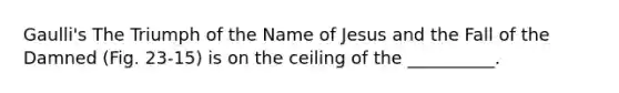 Gaulli's The Triumph of the Name of Jesus and the Fall of the Damned (Fig. 23-15) is on the ceiling of the __________.