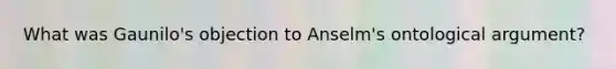 What was Gaunilo's objection to Anselm's ontological argument?