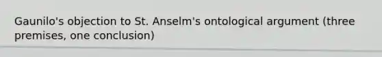 Gaunilo's objection to St. Anselm's ontological argument (three premises, one conclusion)