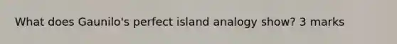 What does Gaunilo's perfect island analogy show? 3 marks