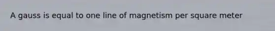 A gauss is equal to one line of magnetism per square meter