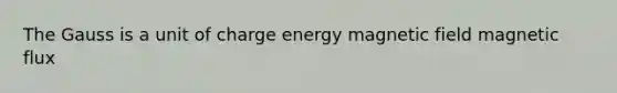 The Gauss is a unit of charge energy magnetic field magnetic flux