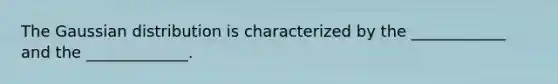 The Gaussian distribution is characterized by the ____________ and the _____________.