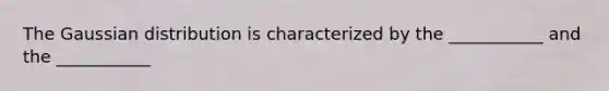 The Gaussian distribution is characterized by the ___________ and the ___________