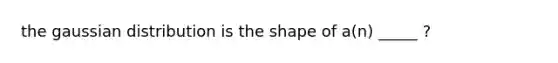 the gaussian distribution is the shape of a(n) _____ ?