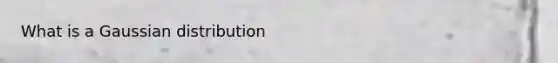 What is a Gaussian distribution