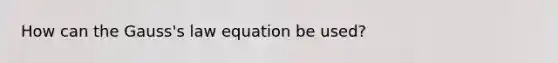 How can the Gauss's law equation be used?