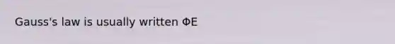 Gauss's law is usually written ΦE