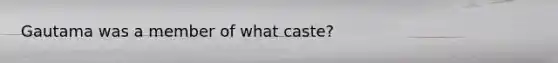 Gautama was a member of what caste?