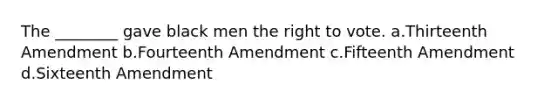 The ________ gave black men the right to vote. a.Thirteenth Amendment b.Fourteenth Amendment c.Fifteenth Amendment d.Sixteenth Amendment