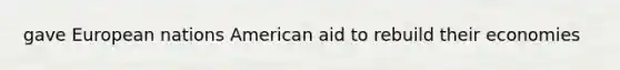 gave European nations American aid to rebuild their economies