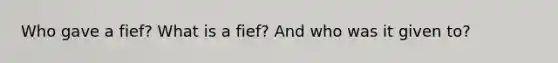 Who gave a fief? What is a fief? And who was it given to?