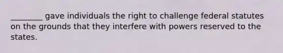 ________ gave individuals the right to challenge federal statutes on the grounds that they interfere with powers reserved to the states.