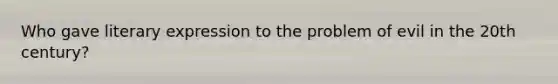 Who gave literary expression to the problem of evil in the 20th century?