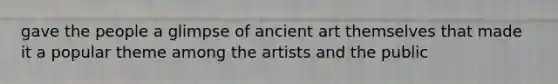 gave the people a glimpse of ancient art themselves that made it a popular theme among the artists and the public